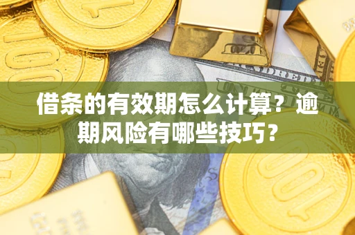 济南借条的有效期怎么计算？逾期风险有哪些技巧？