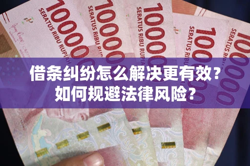 济南借条纠纷怎么解决更有效？如何规避法律风险？