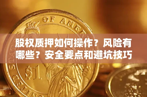 济南股权质押如何操作？风险有哪些？安全要点和避坑技巧？
