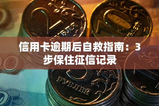 济南信用卡逾期后自救指南：3步保住征信记录