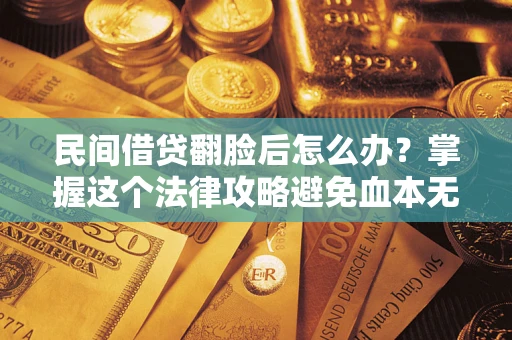 济南民间借贷翻脸后怎么办？掌握这个法律攻略避免血本无归
