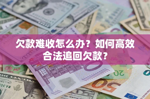 济南欠款难收怎么办？如何高效合法追回欠款？