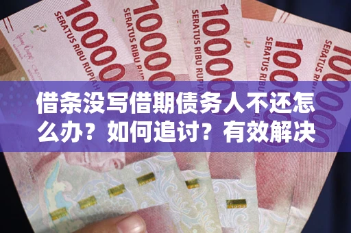 济南借条没写借期债务人不还怎么办？如何追讨？有效解决方案！