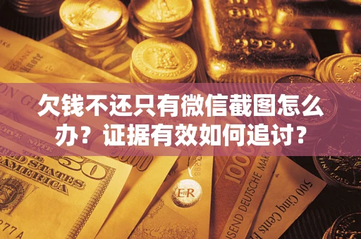 济南欠钱不还只有微信截图怎么办？证据有效如何追讨？