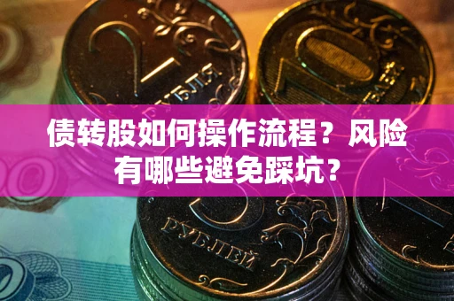 济南债转股如何操作流程?风险有哪些避免踩坑? 济南债转股如何操作流程?风险有哪些避免踩坑?