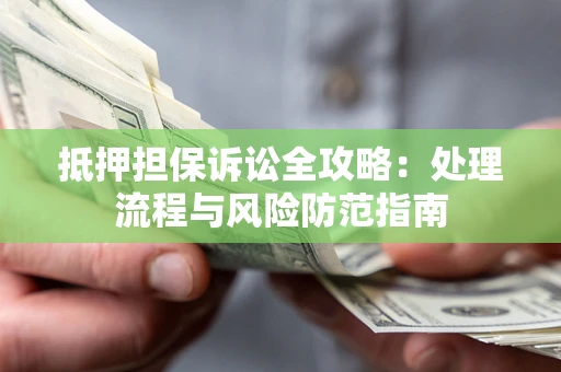 济南抵押担保诉讼全攻略：处理流程与风险防范指南