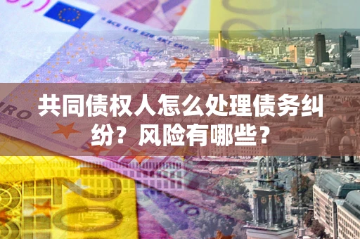 济南共同债权人怎么处理债务纠纷？风险有哪些？
