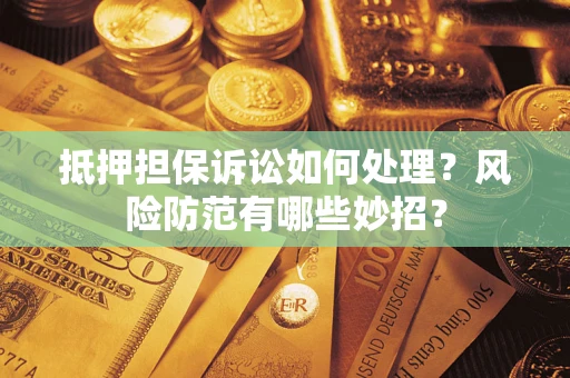 济南抵押担保诉讼如何处理？风险防范有哪些妙招？