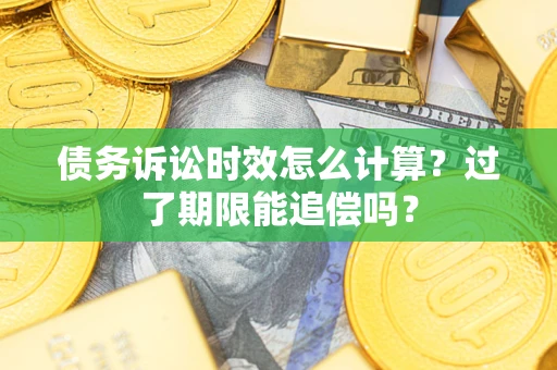 济南债务诉讼时效怎么计算？过了期限能追偿吗？
