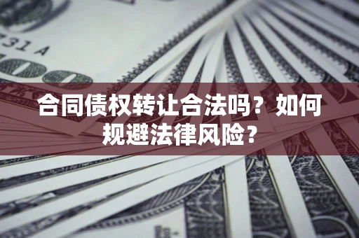 济南合同债权转让合法吗？如何规避法律风险？
