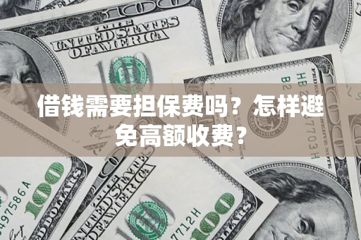 济南借钱需要担保费吗？怎样避免高额收费？