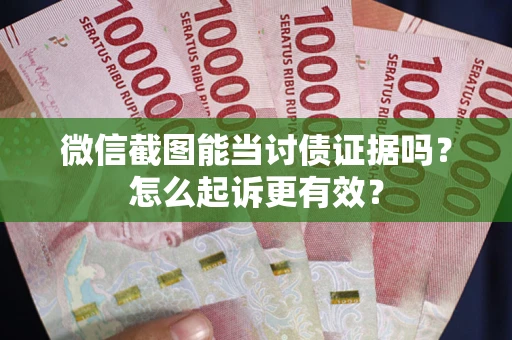 济南微信截图能当讨债证据吗？怎么起诉更有效？