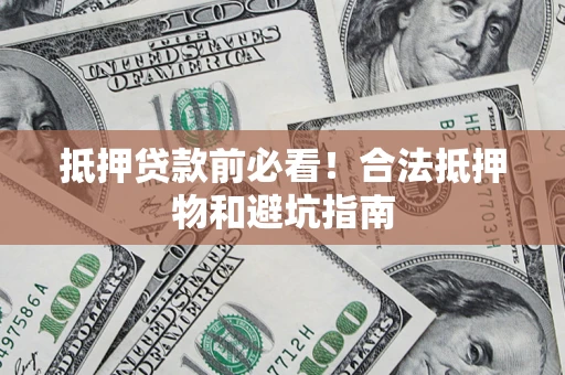 济南抵押贷款前必看！合法抵押物和避坑指南