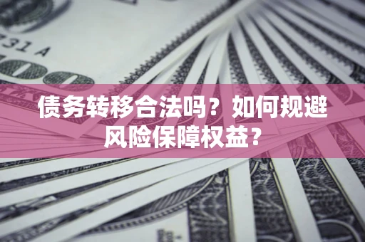 济南债务转移合法吗？如何规避风险保障权益？