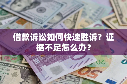 济南借款诉讼如何快速胜诉？证据不足怎么办？