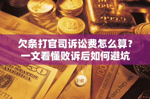 济南欠条打官司诉讼费怎么算？一文看懂败诉后如何避坑