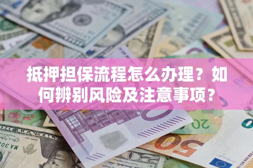 济南抵押担保流程怎么办理？如何辨别风险及注意事项？