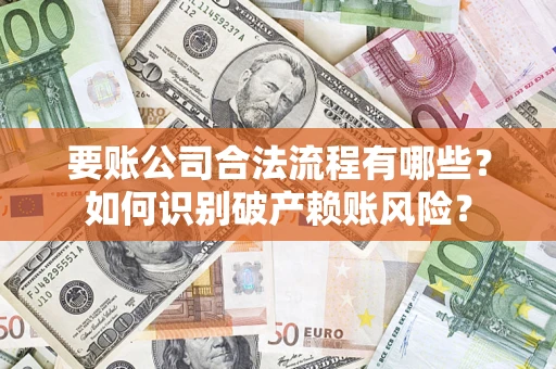 济南要账公司合法流程有哪些？如何识别破产赖账风险？