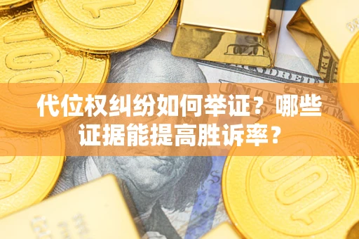 济南代位权纠纷如何举证？哪些证据能提高胜诉率？