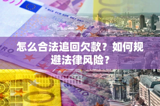 济南怎么合法追回欠款？如何规避法律风险？