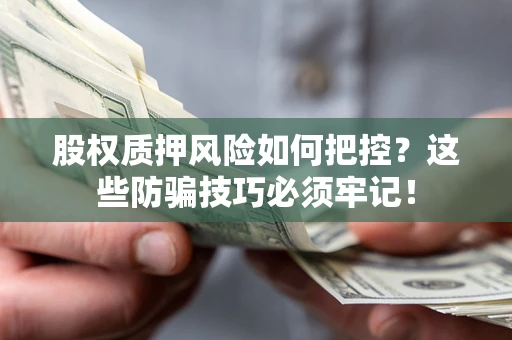 济南股权质押风险如何把控？这些防骗技巧必须牢记！
