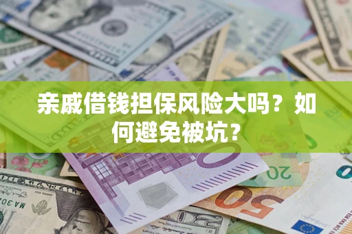 济南亲戚借钱担保风险大吗？如何避免被坑？