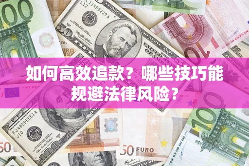 济南如何高效追款？哪些技巧能规避法律风险？
