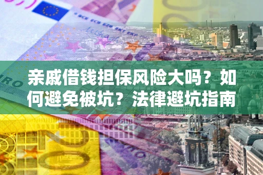 济南亲戚借钱担保风险大吗？如何避免被坑？法律避坑指南
