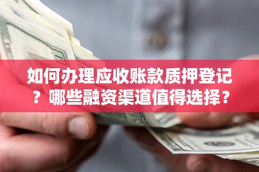 济南如何办理应收账款质押登记？哪些融资渠道值得选择？