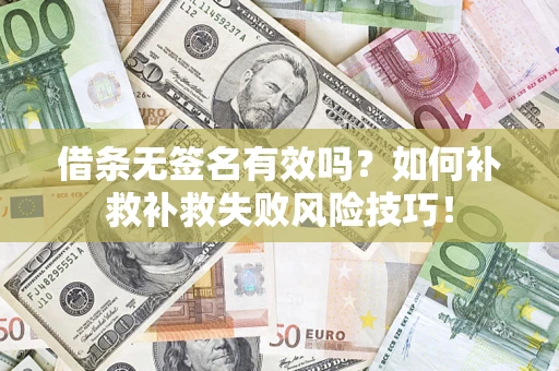 济南借条无签名有效吗？如何补救补救失败风险技巧！