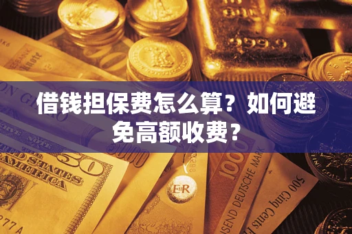 济南借钱担保费怎么算？如何避免高额收费？