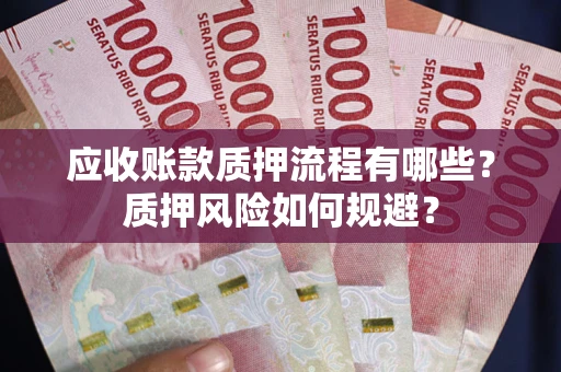 济南应收账款质押流程有哪些？质押风险如何规避？