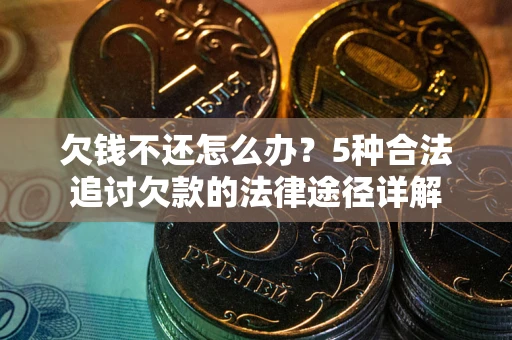 济南欠钱不还怎么办？5种合法追讨欠款的法律途径详解