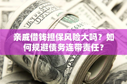 济南亲戚借钱担保风险大吗？如何规避债务连带责任？