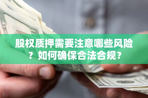 济南股权质押需要注意哪些风险？如何确保合法合规？