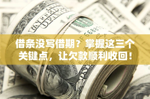 济南借条没写借期？掌握这三个关键点，让欠款顺利收回！