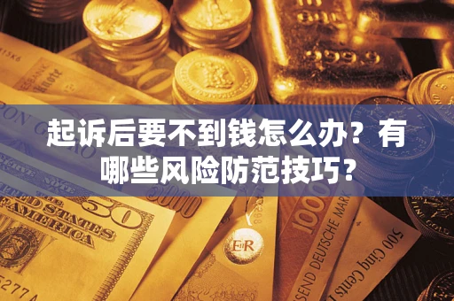 济南起诉后要不到钱怎么办?有哪些风险防范技巧? 济南起诉后要不到钱怎么办?有哪些风险防范技巧?