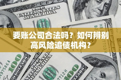 济南要账公司合法吗？如何辨别高风险追债机构？