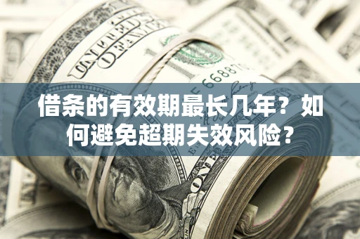 济南借条的有效期最长几年？如何避免超期失效风险？