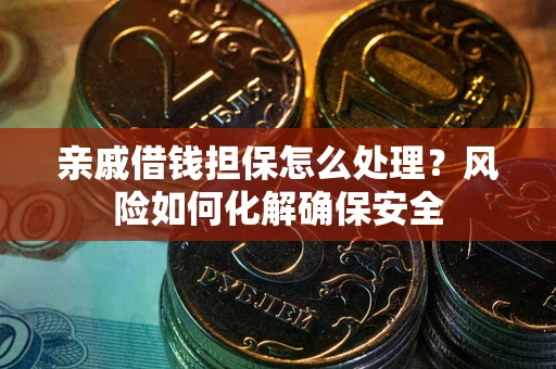 济南亲戚借钱担保怎么处理？风险如何化解确保安全