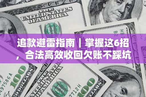 济南追款避雷指南｜掌握这6招，合法高效收回欠账不踩坑