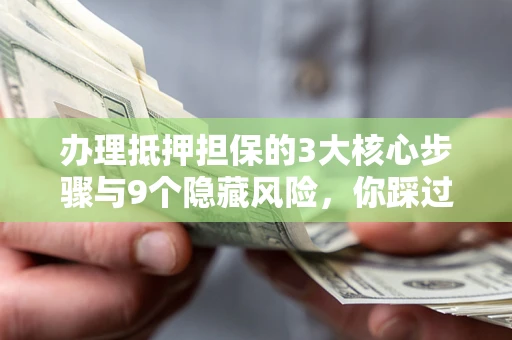 济南办理抵押担保的3大核心步骤与9个隐藏风险，你踩过哪个坑？