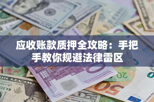 济南应收账款质押全攻略：手把手教你规避法律雷区
