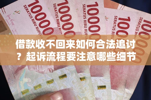 济南借款收不回来如何合法追讨？起诉流程要注意哪些细节？