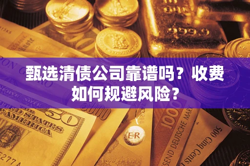 济南甄选清债公司靠谱吗？收费如何规避风险？