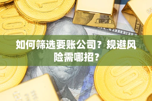 济南如何筛选要账公司？规避风险需哪招？