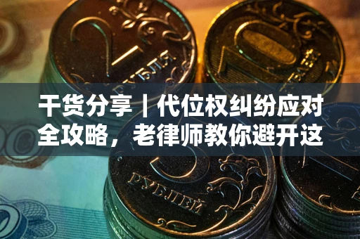 济南干货分享｜代位权纠纷应对全攻略，老律师教你避开这5大雷区