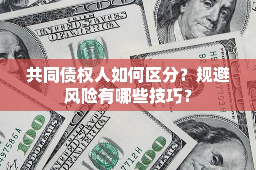 济南共同债权人如何区分？规避风险有哪些技巧？