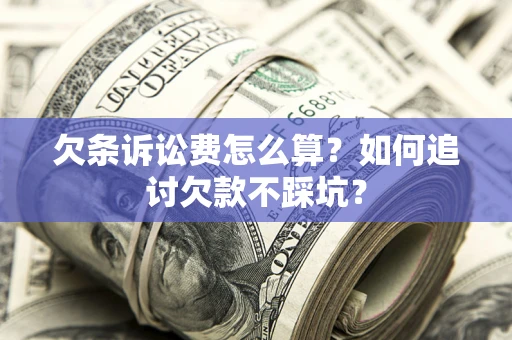 济南欠条诉讼费怎么算？如何追讨欠款不踩坑？