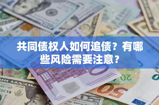 济南共同债权人如何追债？有哪些风险需要注意？